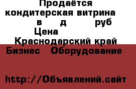 Продаётся кондитерская витрина Carboma bxcв-0,9 д 30 000 руб. › Цена ­ 30 000 - Краснодарский край Бизнес » Оборудование   